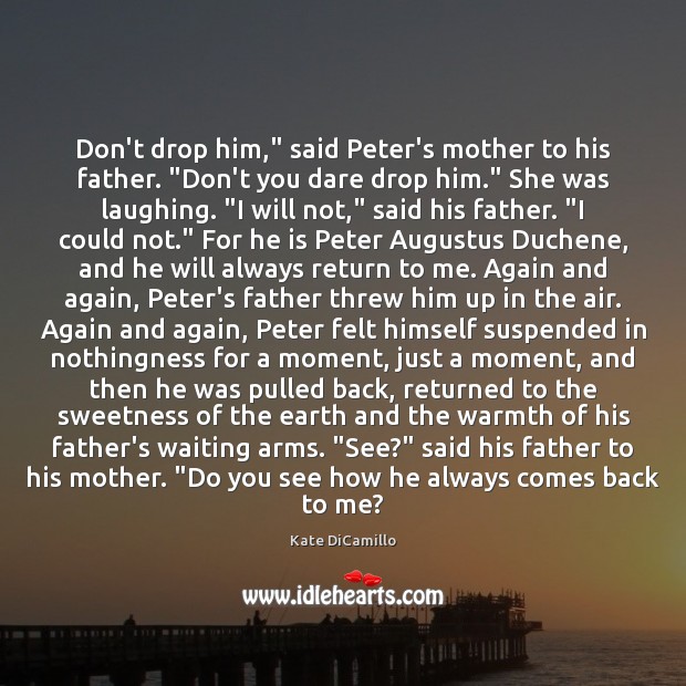 Don’t drop him,” said Peter’s mother to his father. “Don’t you dare Kate DiCamillo Picture Quote