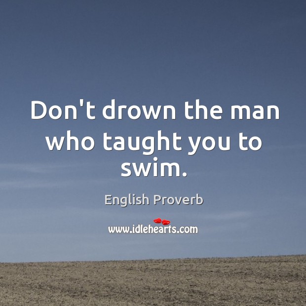 Don’t drown the man who taught you to swim. English Proverbs Image