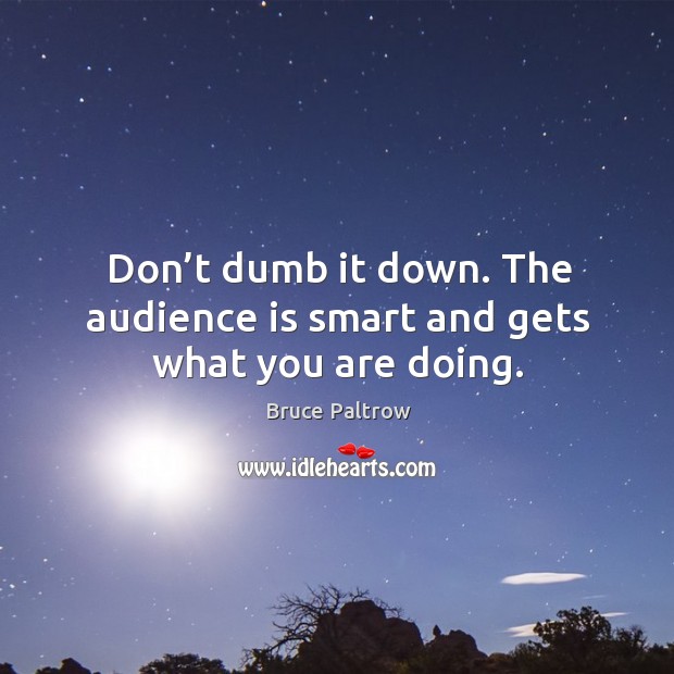 Don’t dumb it down. The audience is smart and gets what you are doing. Bruce Paltrow Picture Quote