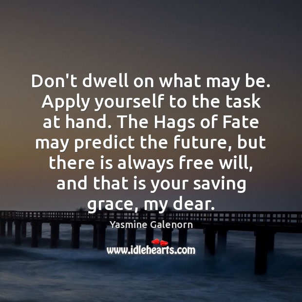 Don’t dwell on what may be. Apply yourself to the task at Yasmine Galenorn Picture Quote