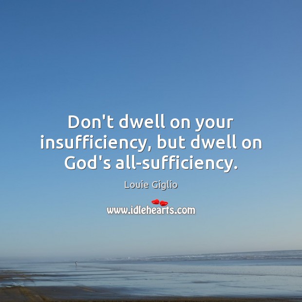 Don’t dwell on your insufficiency, but dwell on God’s all-sufficiency. Louie Giglio Picture Quote