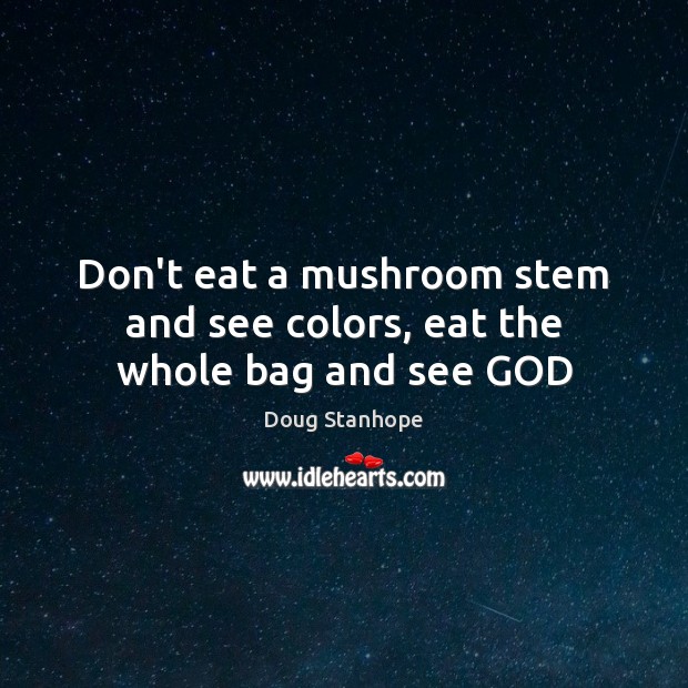 Don’t eat a mushroom stem and see colors, eat the whole bag and see GOD Doug Stanhope Picture Quote