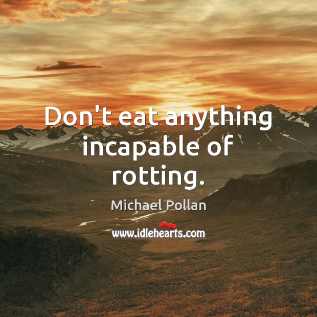 Don’t eat anything incapable of rotting. Michael Pollan Picture Quote