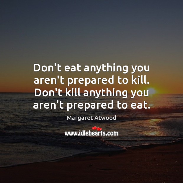 Don’t eat anything you aren’t prepared to kill. Don’t kill anything you Image