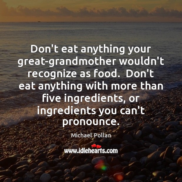 Don’t eat anything your great-grandmother wouldn’t recognize as food.  Don’t eat anything Michael Pollan Picture Quote