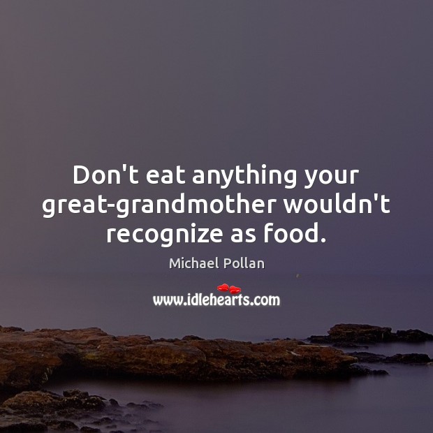 Don’t eat anything your great-grandmother wouldn’t recognize as food. Michael Pollan Picture Quote