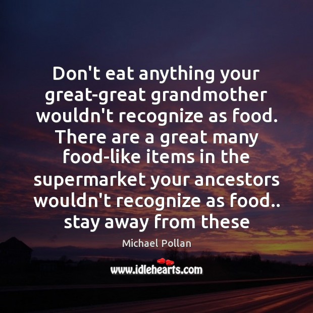 Don’t eat anything your great-great grandmother wouldn’t recognize as food. There are Image