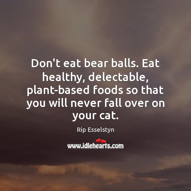 Don’t eat bear balls. Eat healthy, delectable, plant-based foods so that you Rip Esselstyn Picture Quote