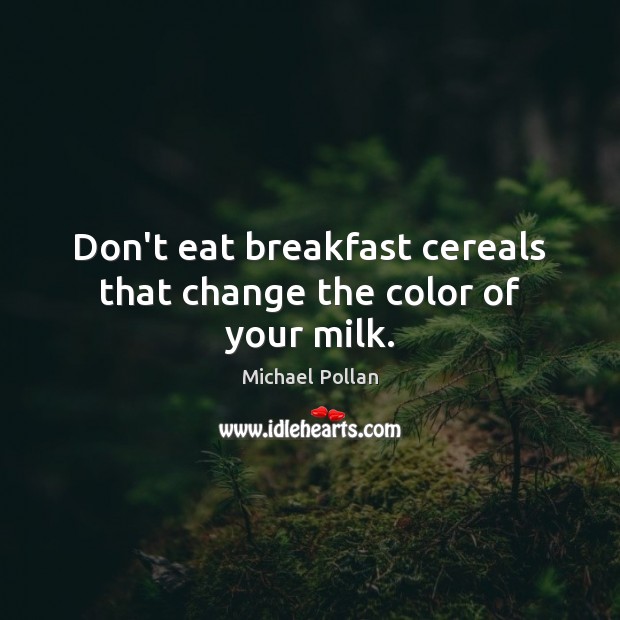 Don’t eat breakfast cereals that change the color of your milk. Michael Pollan Picture Quote