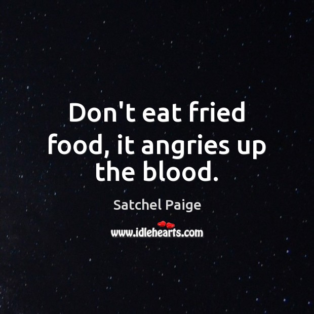 Don’t eat fried food, it angries up the blood. Satchel Paige Picture Quote