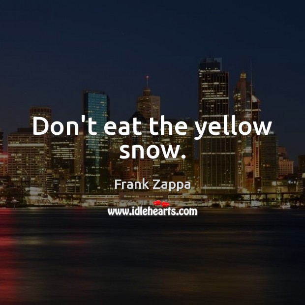Don’t eat the yellow snow. Frank Zappa Picture Quote