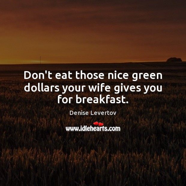 Don’t eat those nice green dollars your wife gives you for breakfast. Image