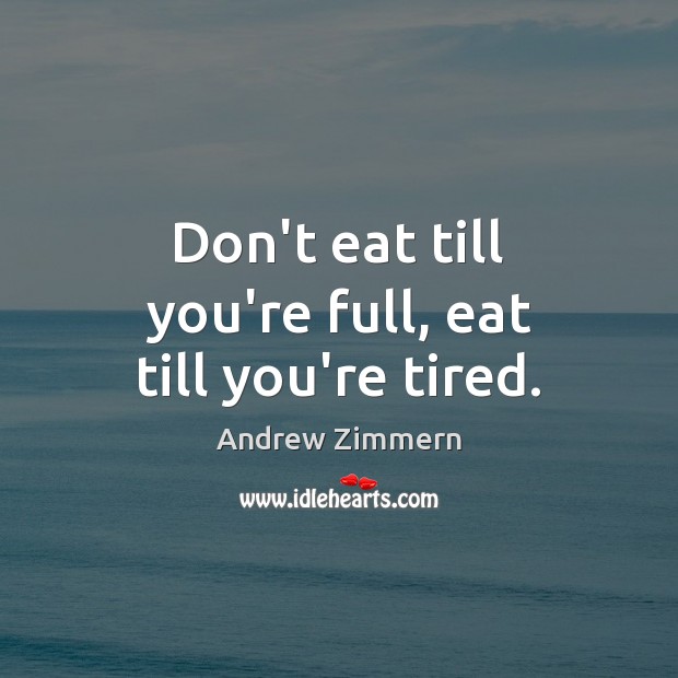 Don’t eat till you’re full, eat till you’re tired. Andrew Zimmern Picture Quote