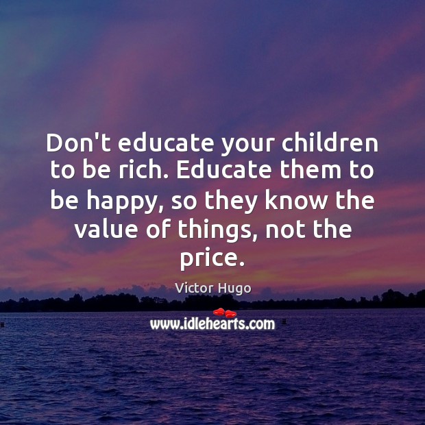 Don’t educate your children to be rich. Educate them to be happy, Victor Hugo Picture Quote