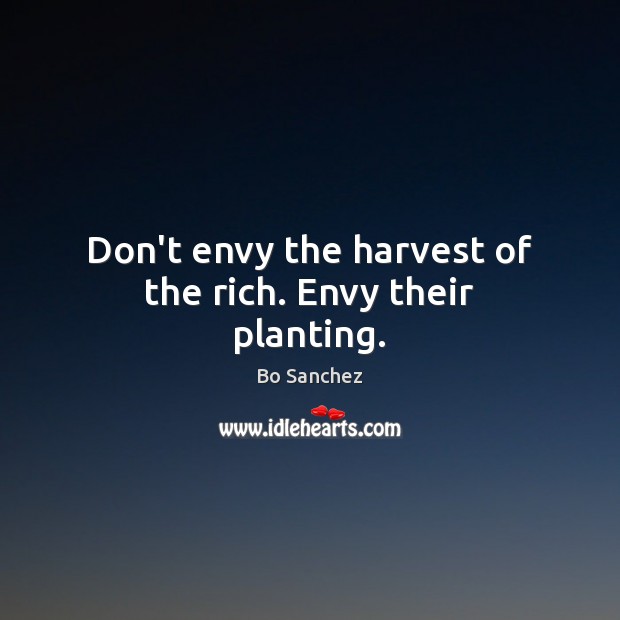 Don’t envy the harvest of the rich. Envy their planting. Bo Sanchez Picture Quote