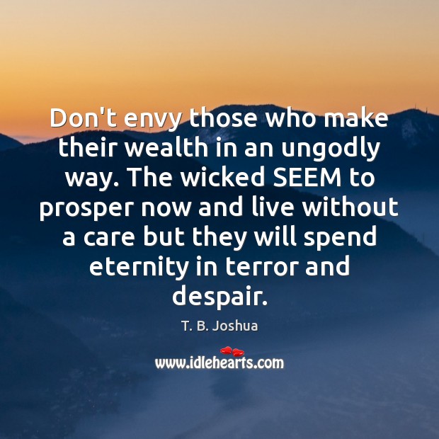 Don’t envy those who make their wealth in an unGodly way. The T. B. Joshua Picture Quote