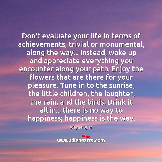 Don’t evaluate your life in terms of achievements, trivial or monumental, along Happiness Quotes Image
