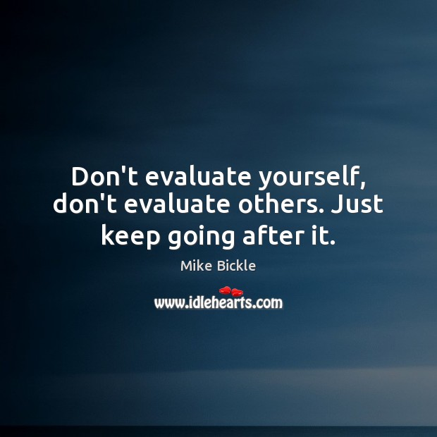 Don’t evaluate yourself, don’t evaluate others. Just keep going after it. Mike Bickle Picture Quote