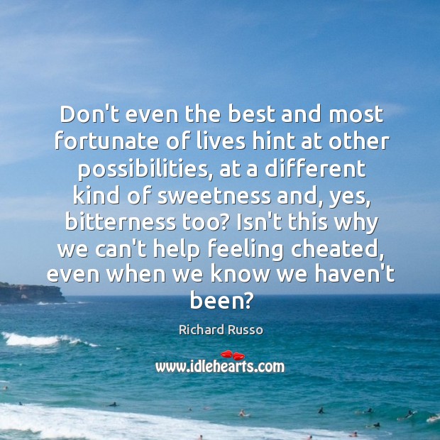 Don’t even the best and most fortunate of lives hint at other Richard Russo Picture Quote