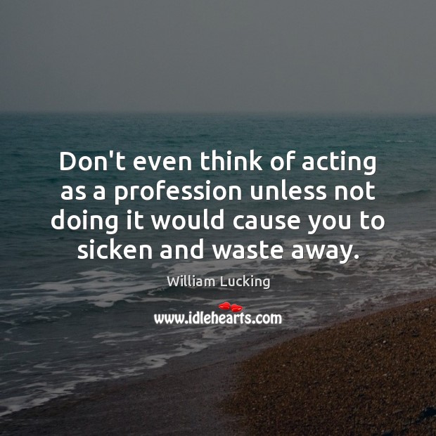 Don’t even think of acting as a profession unless not doing it William Lucking Picture Quote