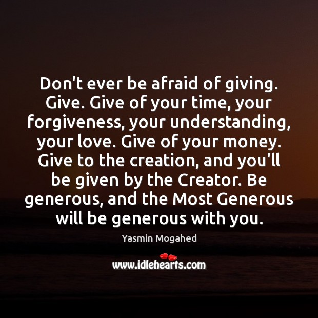 Don’t ever be afraid of giving. Give. Give of your time, your Yasmin Mogahed Picture Quote