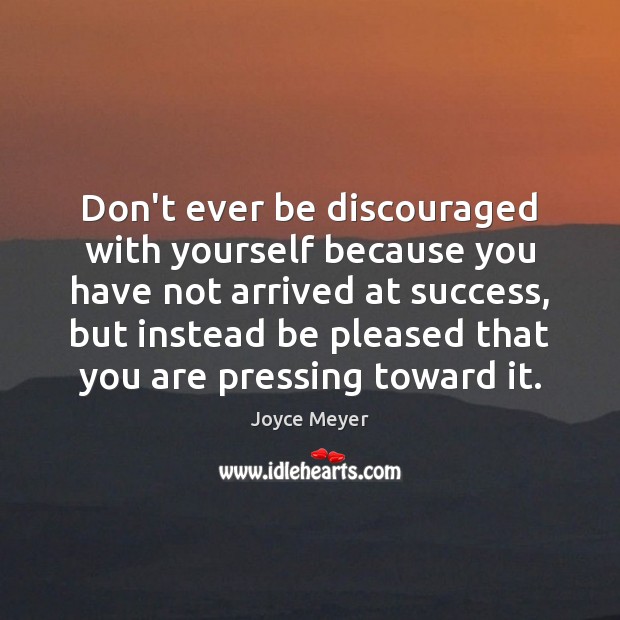 Don’t ever be discouraged with yourself because you have not arrived at Joyce Meyer Picture Quote