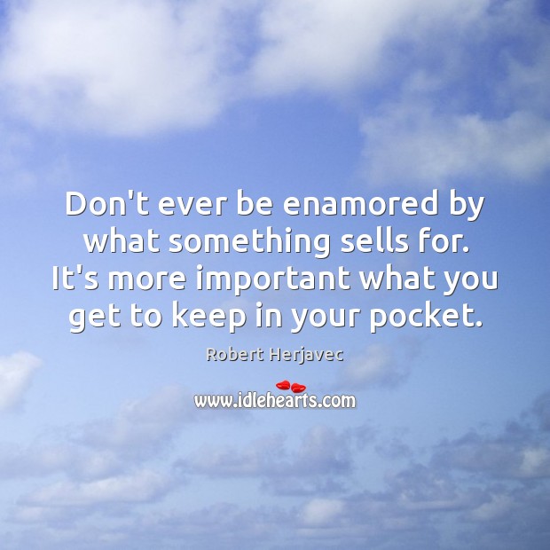 Don’t ever be enamored by what something sells for. It’s more important Robert Herjavec Picture Quote