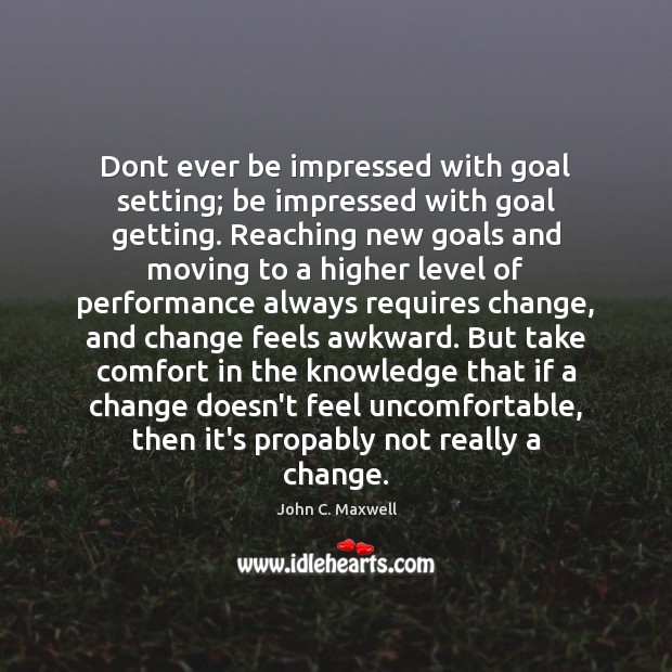 Dont ever be impressed with goal setting; be impressed with goal getting. John C. Maxwell Picture Quote
