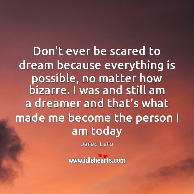 Don’t ever be scared to dream because everything is possible, no matter Jared Leto Picture Quote
