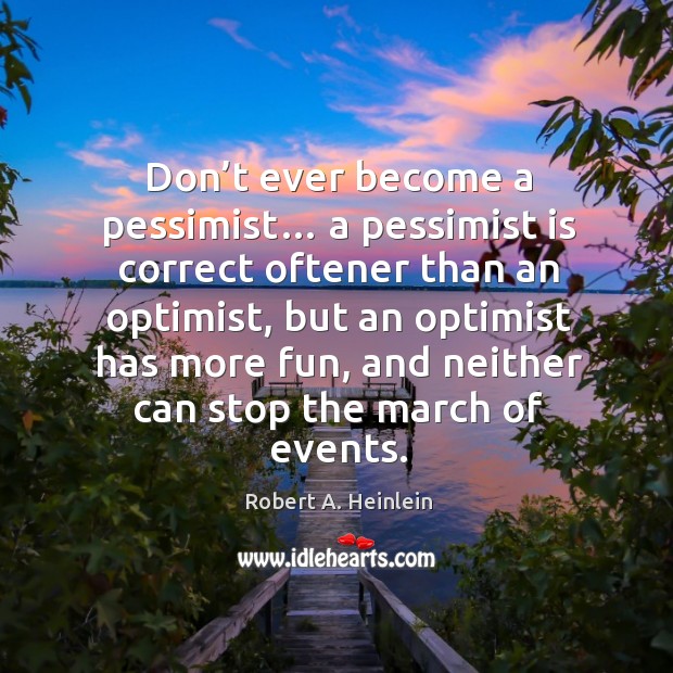 Don’t ever become a pessimist… a pessimist is correct oftener than an optimist Image
