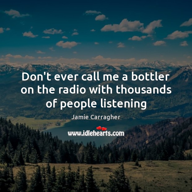 Don’t ever call me a bottler on the radio with thousands of people listening Jamie Carragher Picture Quote