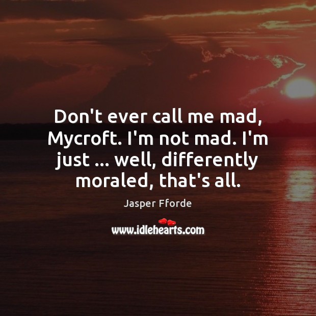 Don’t ever call me mad, Mycroft. I’m not mad. I’m just … well, Jasper Fforde Picture Quote