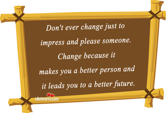 Don’t ever change just to impress and please someone. Image