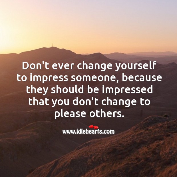 Don’t ever change yourself to impress someone. Advice Quotes Image