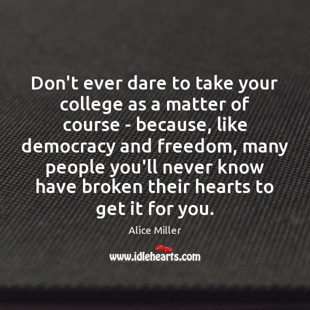 Don’t ever dare to take your college as a matter of course Alice Miller Picture Quote