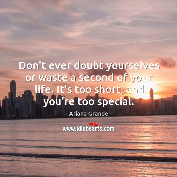 Don’t ever doubt yourselves or waste a second of your life. It’s Ariana Grande Picture Quote