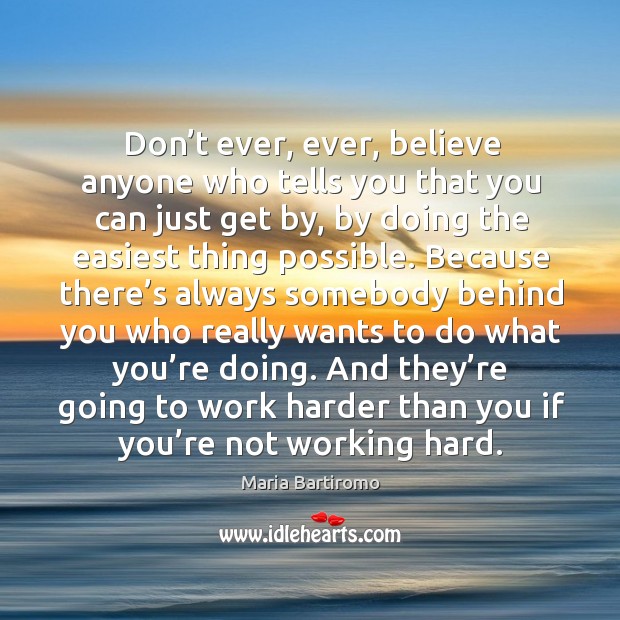 Don’t ever, ever, believe anyone who tells you that you can just get by Maria Bartiromo Picture Quote