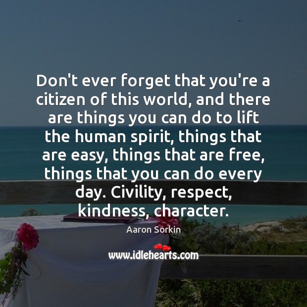 Don’t ever forget that you’re a citizen of this world, and there Aaron Sorkin Picture Quote