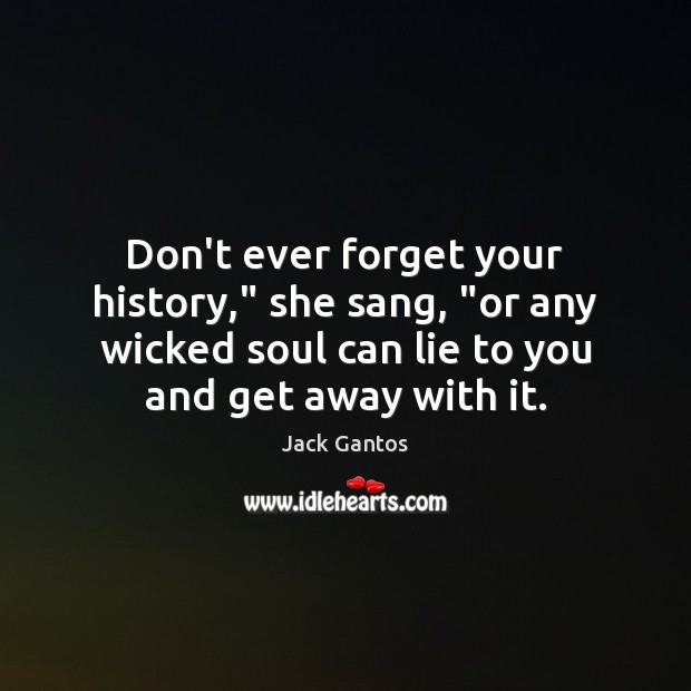 Don’t ever forget your history,” she sang, “or any wicked soul can Jack Gantos Picture Quote