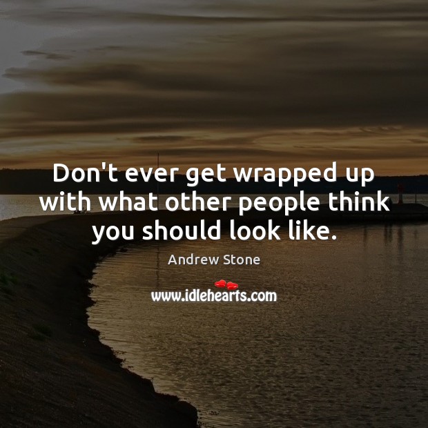 Don’t ever get wrapped up with what other people think you should look like. Image