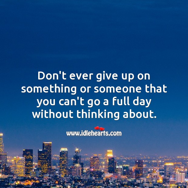 Don’t ever give up on something or someone that you can’t go a full day without thinking about. Inspirational Love Quotes Image