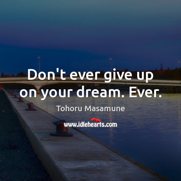 Don’t ever give up on your dream. Ever. Tohoru Masamune Picture Quote