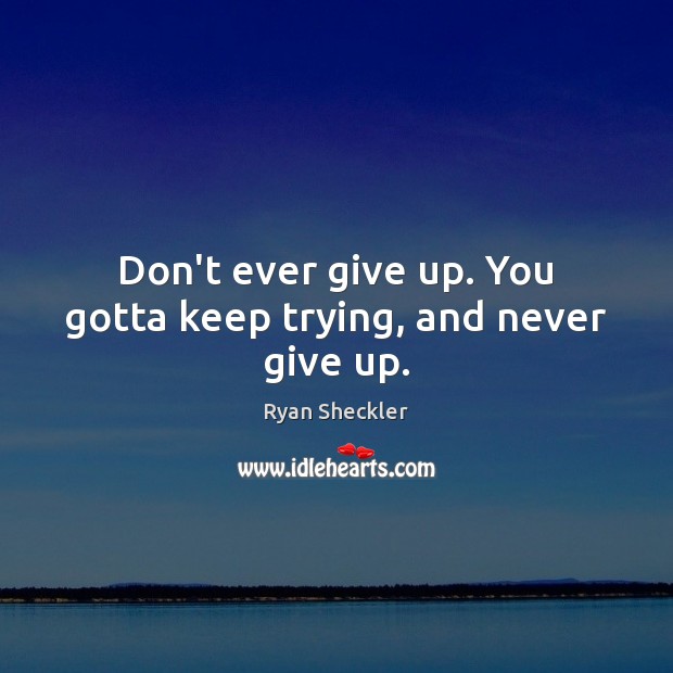 Don’t ever give up. You gotta keep trying, and never give up. Ryan Sheckler Picture Quote
