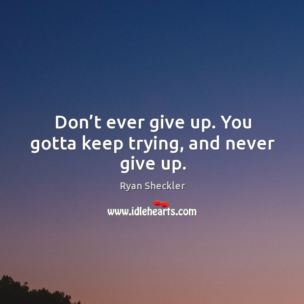 Don’t ever give up. You gotta keep trying, and never give up. Image