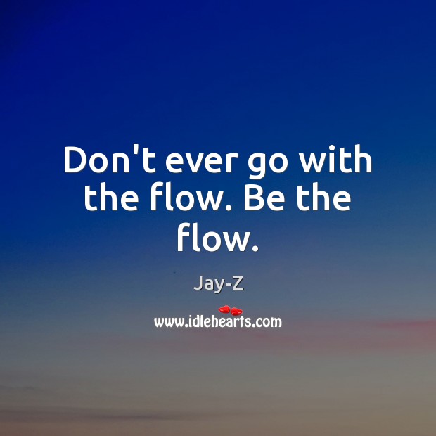 Don’t ever go with the flow. Be the flow. Image
