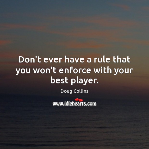 Don’t ever have a rule that you won’t enforce with your best player. Doug Collins Picture Quote
