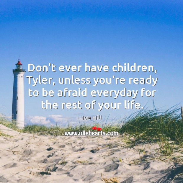 Don’t ever have children, Tyler, unless you’re ready to be afraid everyday Joe Hill Picture Quote