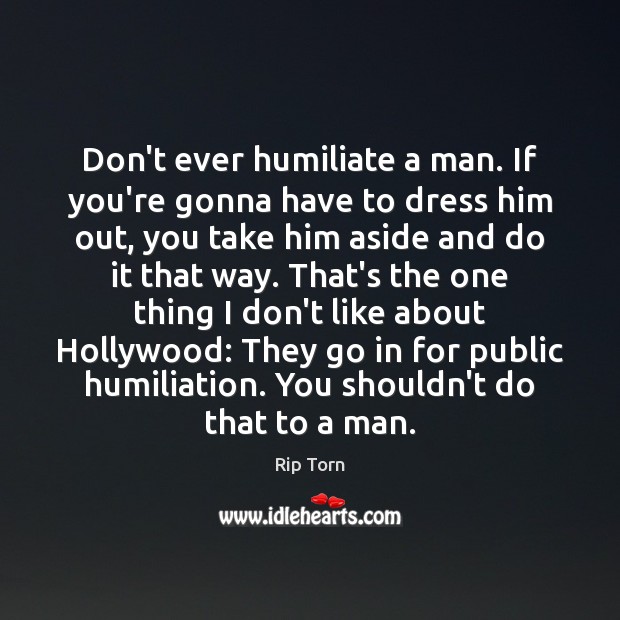 Don’t ever humiliate a man. If you’re gonna have to dress him Image
