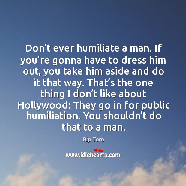 Don’t ever humiliate a man. If you’re gonna have to dress him out, you take him aside and do it that way. Image