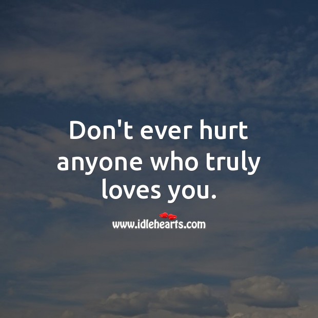 Don’t ever hurt anyone who truly loves you. True Love Quotes Image